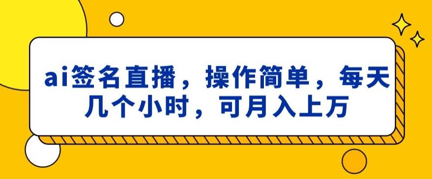 ai签名直播，操作简单，简单几个小时，可月入上万-Xiaobei云