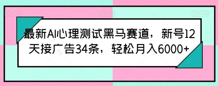最新AI心理测试黑马赛道，新号12天接广告34条，轻松月入6000+【揭秘】-Xiaobei云