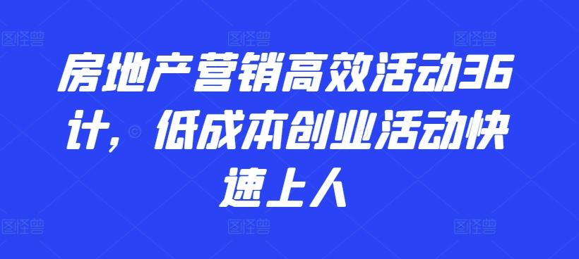 房地产营销高效活动36计，​低成本创业活动快速上人-Xiaobei云