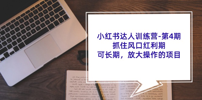 小红书达人训练营第4期：抓住风口红利期，可长期，放大操作的项目-Xiaobei云