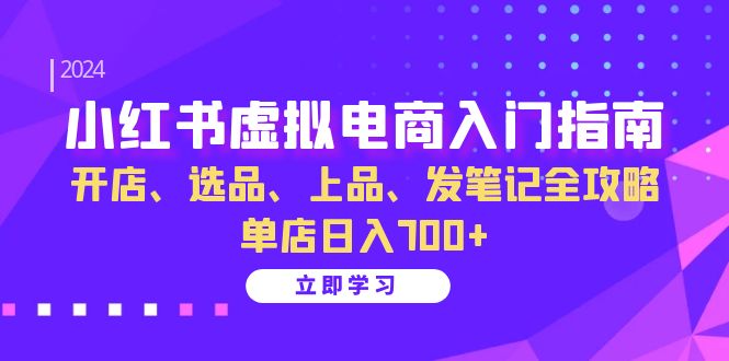 小红书虚拟电商入门指南：开店、选品、上品、发笔记全攻略 单店日入700+(更新)-Xiaobei云