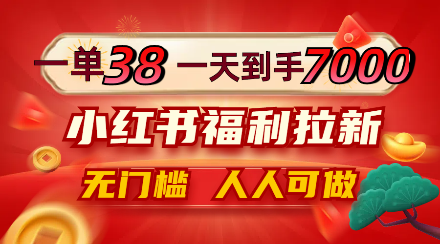 一单38，一天到手7000+，小红书福利拉新，0门槛人人可做-Xiaobei云