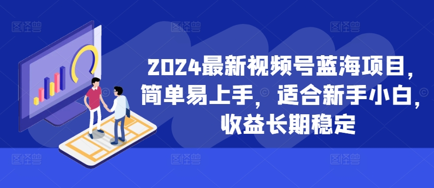 2024最新视频号蓝海项目，简单易上手，适合新手小白，收益长期稳定-Xiaobei云