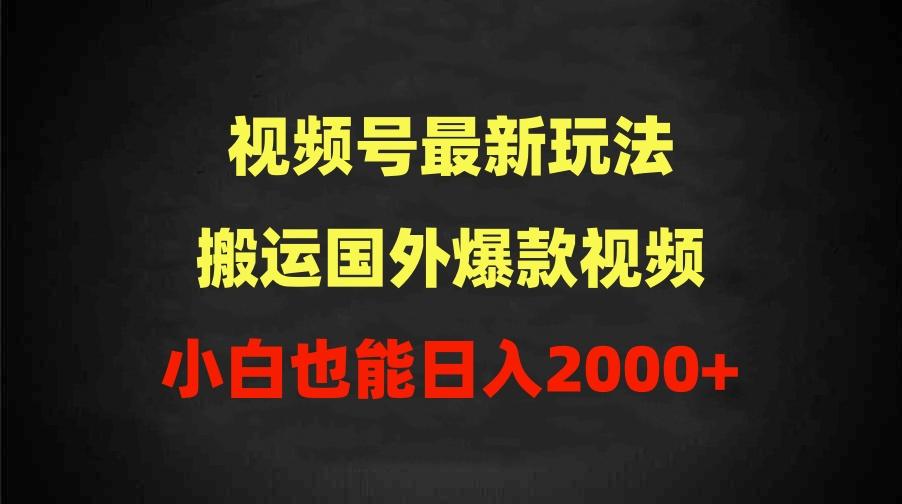 (9796期)2024视频号最新玩法，搬运国外爆款视频，100%过原创，小白也能日入2000+-Xiaobei云