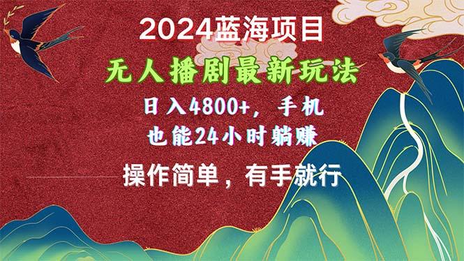 2024蓝海项目，无人播剧最新玩法，日入4800+，手机也能操作简单有手就行-Xiaobei云