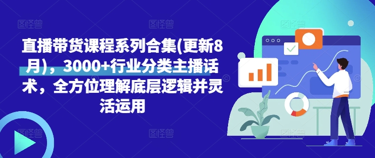 直播带货课程系列合集(更新8月)，3000+行业分类主播话术，全方位理解底层逻辑并灵活运用-Xiaobei云
