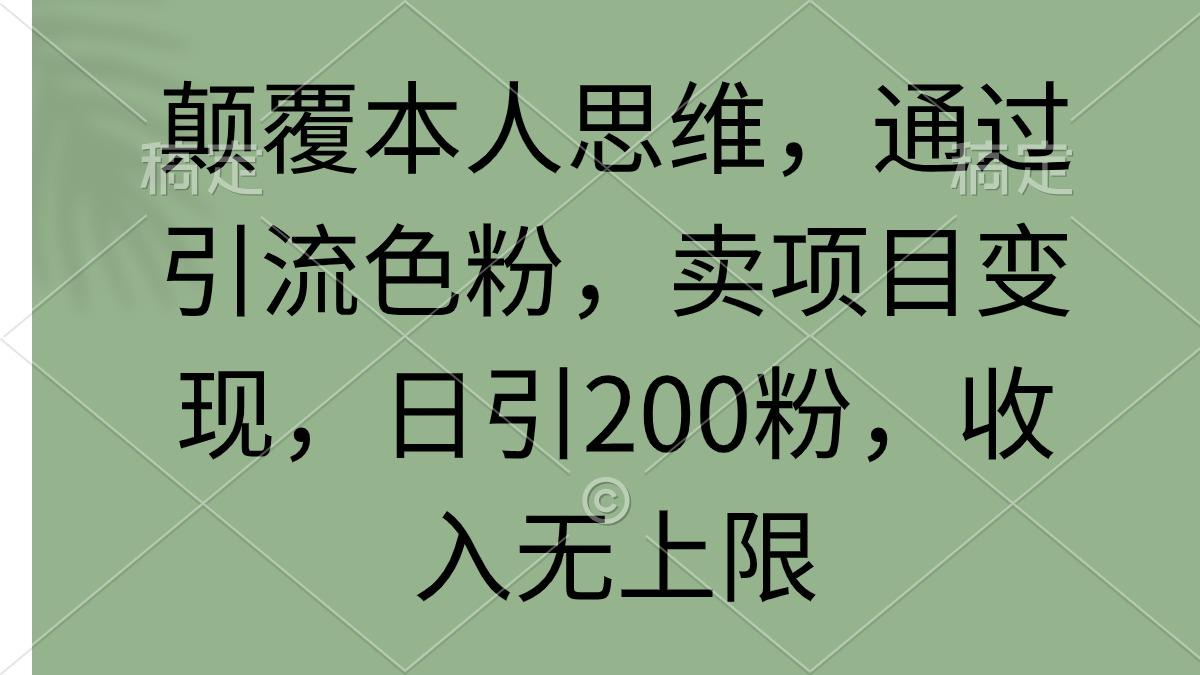 (9523期)颠覆本人思维，通过引流色粉，卖项目变现，日引200粉，收入无上限-Xiaobei云