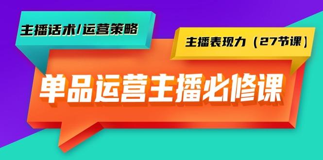 (9424期)单品运营实操主播必修课：主播话术/运营策略/主播表现力(27节课)-Xiaobei云