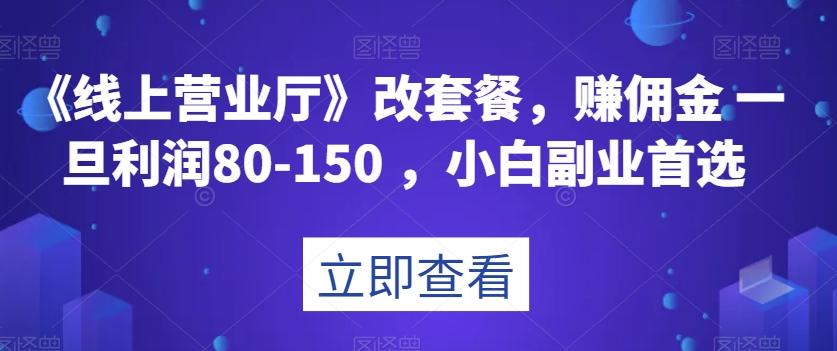 《线上营业厅》改套餐，赚佣金一旦利润80-150，小白副业首选【揭秘】-Xiaobei云