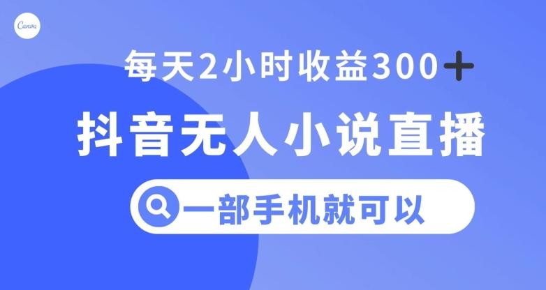 抖音无人小说直播，一部手机操作，日入300+【揭秘】-Xiaobei云