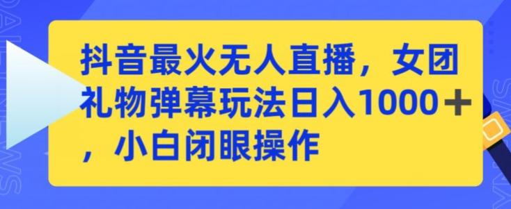 抖音最火无人直播，女团礼物弹幕玩法，日赚一千＋，小白闭眼操作【揭秘】-Xiaobei云