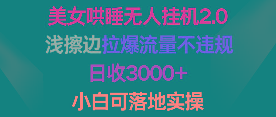 (9905期)美女哄睡无人挂机2.0，浅擦边拉爆流量不违规，日收3000+，小白可落地实操-Xiaobei云